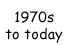 1970s to today